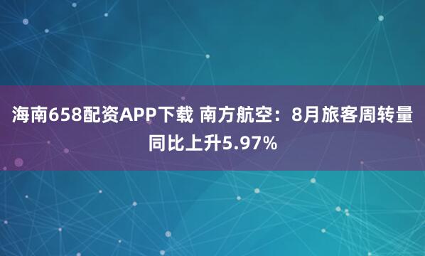 海南658配资APP下载 南方航空：8月旅客周转量同比上升5.97%