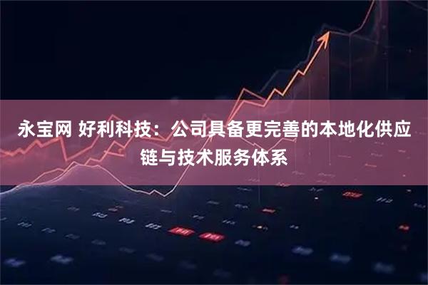 永宝网 好利科技：公司具备更完善的本地化供应链与技术服务体系