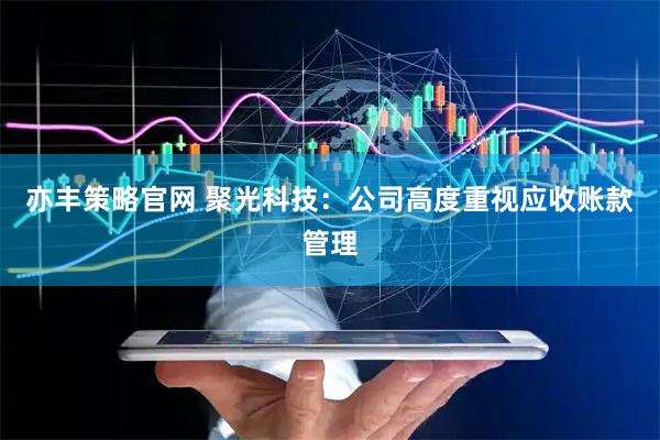 亦丰策略官网 聚光科技：公司高度重视应收账款管理