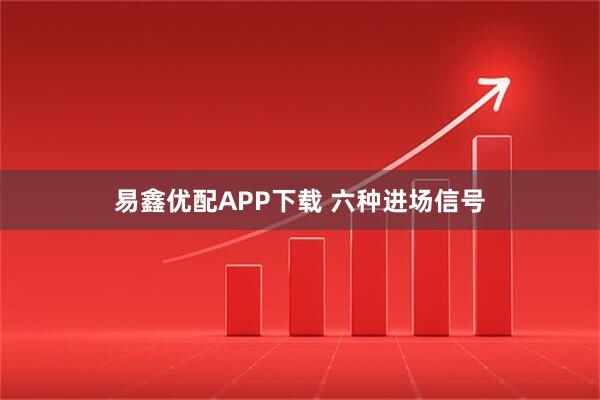 易鑫优配APP下载 六种进场信号