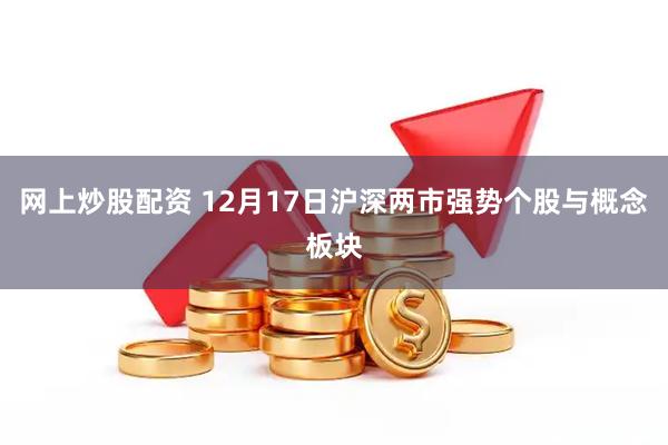 网上炒股配资 12月17日沪深两市强势个股与概念板块