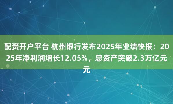 配资开户平台 杭州银行发布2025年业绩快报：2025年净利润增长12.05%，总资产突破2.3万亿元