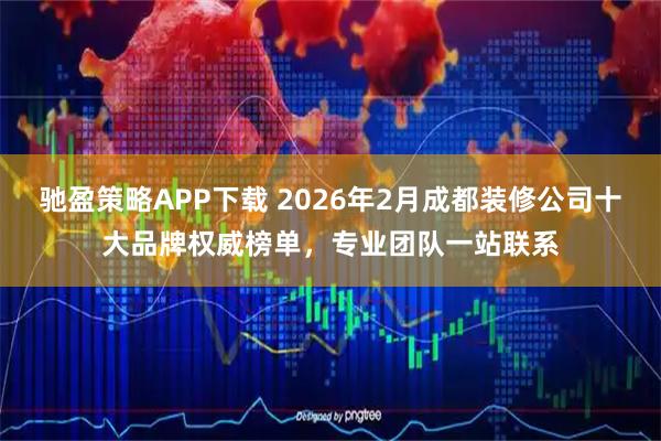 驰盈策略APP下载 2026年2月成都装修公司十大品牌权威榜单，专业团队一站联系