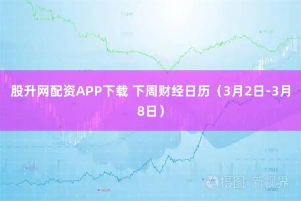 股升网配资APP下载 下周财经日历（3月2日-3月8日）