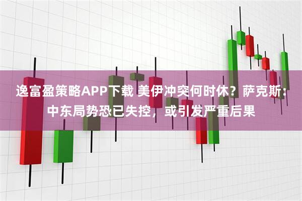 逸富盈策略APP下载 美伊冲突何时休？萨克斯：中东局势恐已失控，或引发严重后果